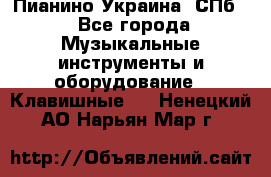 Пианино Украина. СПб. - Все города Музыкальные инструменты и оборудование » Клавишные   . Ненецкий АО,Нарьян-Мар г.